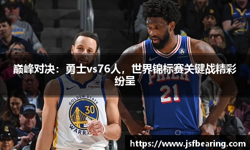 巅峰对决：勇士vs76人，世界锦标赛关键战精彩纷呈