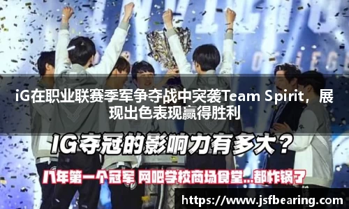 iG在职业联赛季军争夺战中突袭Team Spirit，展现出色表现赢得胜利