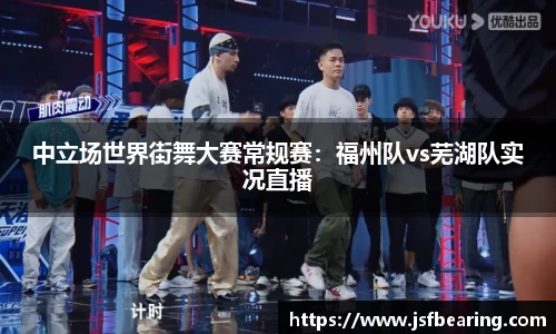 中立场世界街舞大赛常规赛：福州队vs芜湖队实况直播