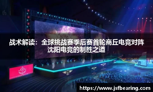 战术解读:全球挑战赛季后赛首轮商丘电竞对阵沈阳电竞的制胜之道
