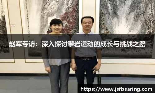 赵军专访:深入探讨攀岩运动的成长与挑战之路