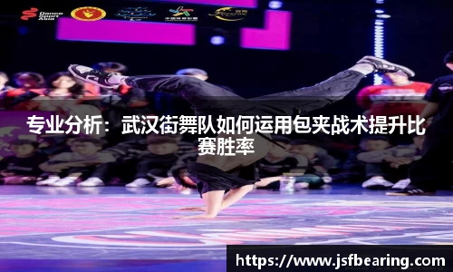 专业分析:武汉街舞队如何运用包夹战术提升比赛胜率