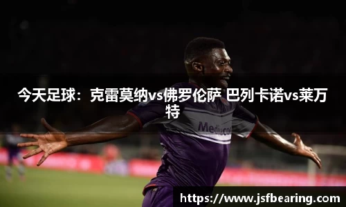 今天足球：克雷莫纳vs佛罗伦萨 巴列卡诺vs莱万特