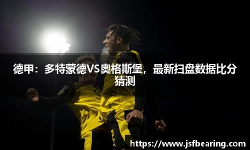 德甲：多特蒙德VS奥格斯堡，最新扫盘数据比分猜测