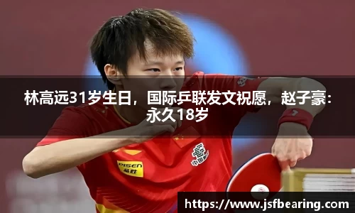 林高远31岁生日，国际乒联发文祝愿，赵子豪：永久18岁