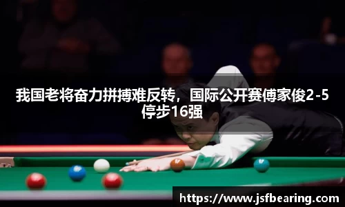 我国老将奋力拼搏难反转，国际公开赛傅家俊2-5停步16强